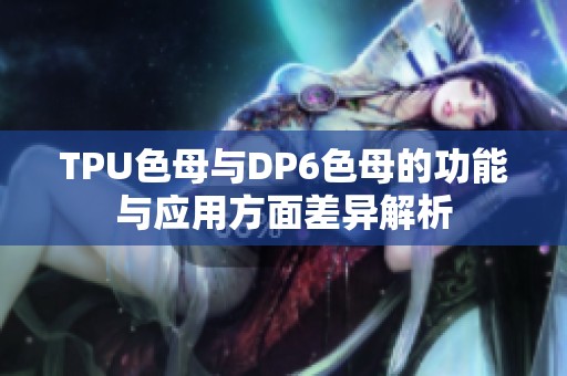 TPU色母与DP6色母的功能与应用方面差异解析