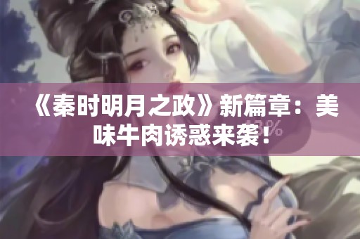 《秦时明月之政》新篇章：美味牛肉诱惑来袭！
