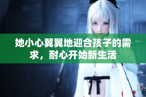 她小心翼翼地迎合孩子的需求，耐心开始新生活