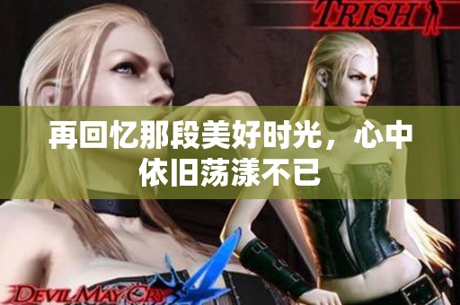 再回忆那段美好时光，心中依旧荡漾不已