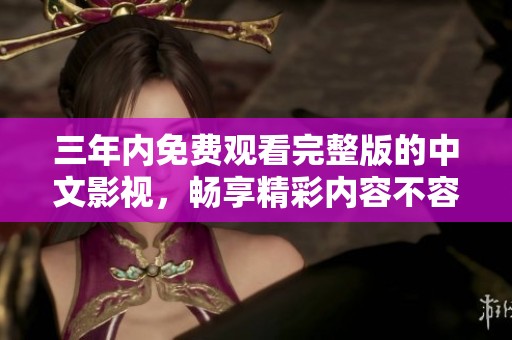 三年内免费观看完整版的中文影视，畅享精彩内容不容错过