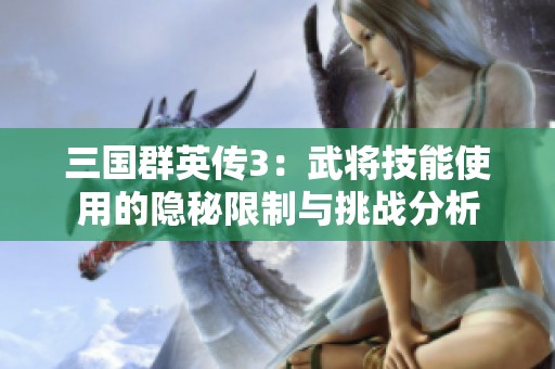 三国群英传3：武将技能使用的隐秘限制与挑战分析
