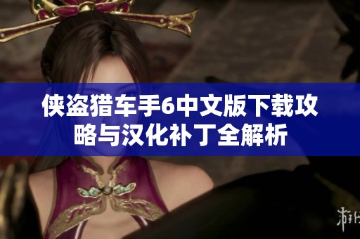侠盗猎车手6中文版下载攻略与汉化补丁全解析
