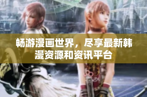 畅游漫画世界，尽享最新韩漫资源和资讯平台