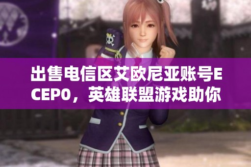 出售电信区艾欧尼亚账号ECEP0，英雄联盟游戏助你成就荣耀