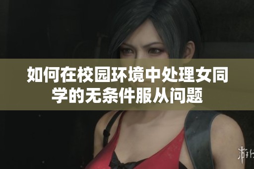 如何在校园环境中处理女同学的无条件服从问题