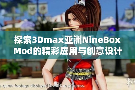 探索3Dmax亚洲NineBoxMod的精彩应用与创意设计技巧