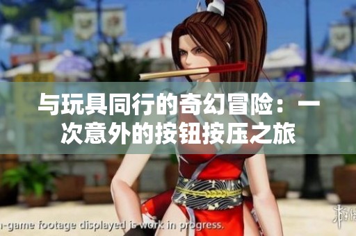 与玩具同行的奇幻冒险：一次意外的按钮按压之旅
