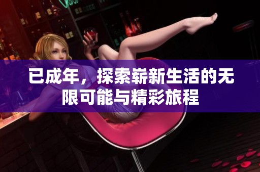 已成年，探索崭新生活的无限可能与精彩旅程