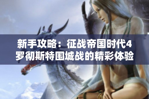新手攻略：征战帝国时代4罗彻斯特围城战的精彩体验与技巧分享