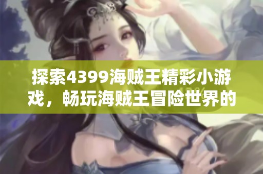 探索4399海贼王精彩小游戏，畅玩海贼王冒险世界的乐趣