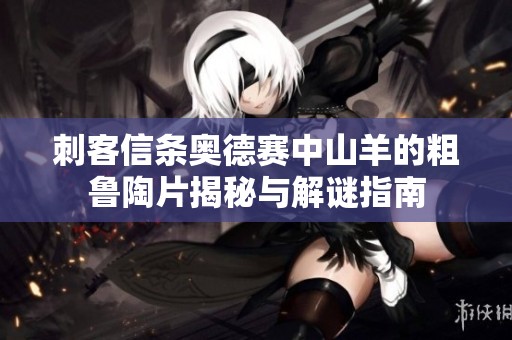 刺客信条奥德赛中山羊的粗鲁陶片揭秘与解谜指南