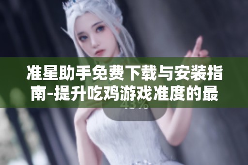 准星助手免费下载与安装指南-提升吃鸡游戏准度的最佳工具