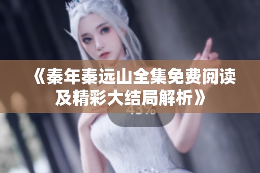 《秦年秦远山全集免费阅读及精彩大结局解析》
