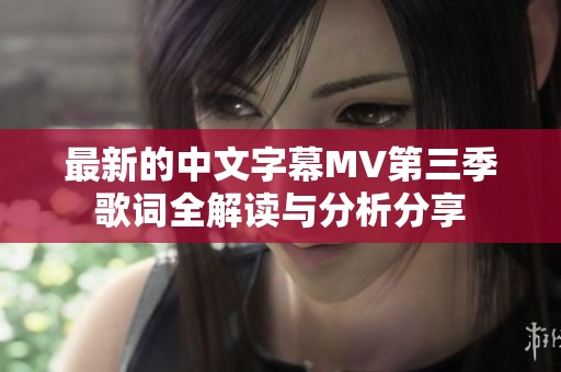 最新的中文字幕MV第三季歌词全解读与分析分享