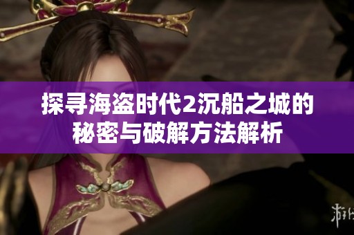 探寻海盗时代2沉船之城的秘密与破解方法解析