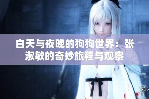 白天与夜晚的狗狗世界：张淑敏的奇妙旅程与观察
