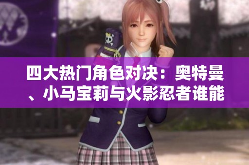 四大热门角色对决：奥特曼、小马宝莉与火影忍者谁能胜出？