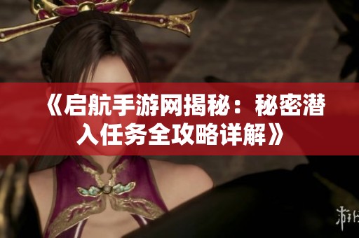 《启航手游网揭秘：秘密潜入任务全攻略详解》
