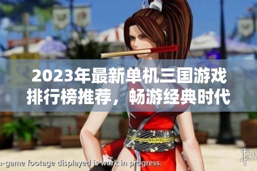 2023年最新单机三国游戏排行榜推荐，畅游经典时代游戏乐趣