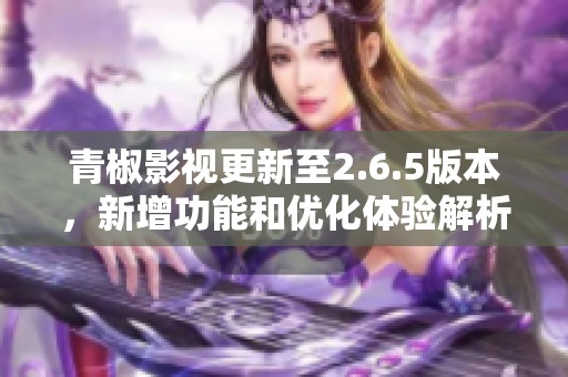 青椒影视更新至2.6.5版本，新增功能和优化体验解析
