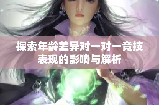 探索年龄差异对一对一竞技表现的影响与解析