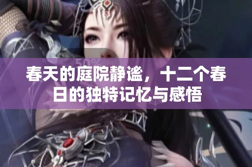 春天的庭院静谧，十二个春日的独特记忆与感悟