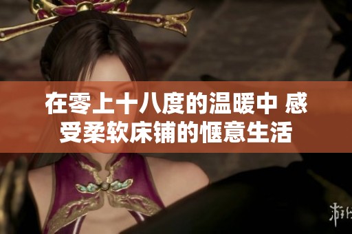在零上十八度的温暖中 感受柔软床铺的惬意生活