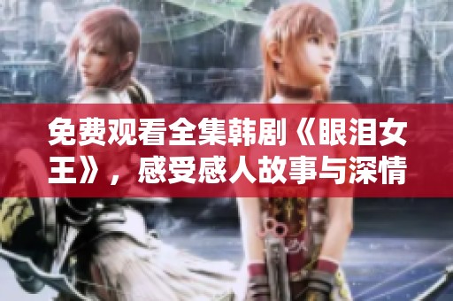 免费观看全集韩剧《眼泪女王》，感受感人故事与深情演绎