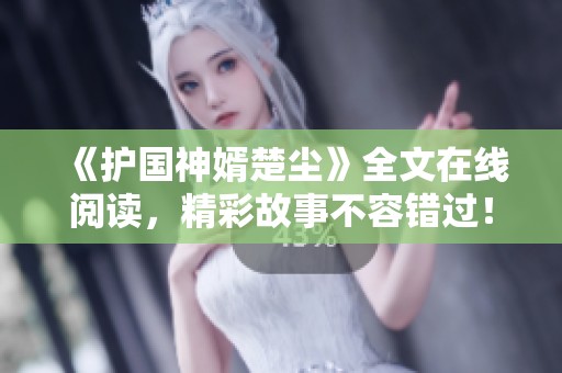 《护国神婿楚尘》全文在线阅读，精彩故事不容错过！