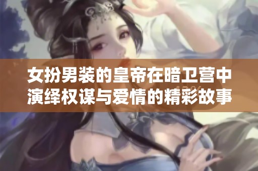 女扮男装的皇帝在暗卫营中演绎权谋与爱情的精彩故事