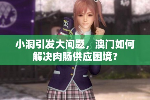 小洞引发大问题，澳门如何解决肉肠供应困境？