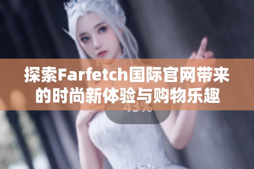 探索Farfetch国际官网带来的时尚新体验与购物乐趣
