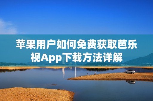 苹果用户如何免费获取芭乐视App下载方法详解