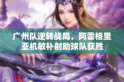 广州队逆转战局，阿雷格里亚机敏补射助球队获胜