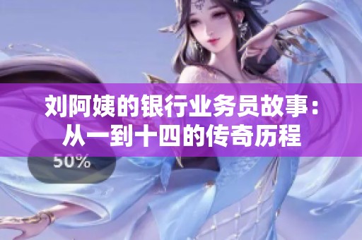 刘阿姨的银行业务员故事：从一到十四的传奇历程