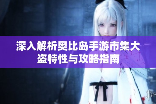 深入解析奥比岛手游市集大盗特性与攻略指南