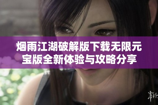烟雨江湖破解版下载无限元宝版全新体验与攻略分享