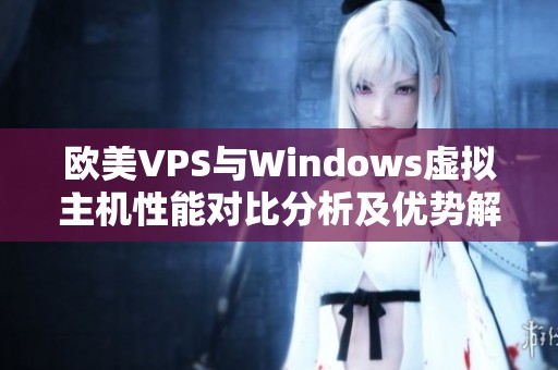 欧美VPS与Windows虚拟主机性能对比分析及优势解析