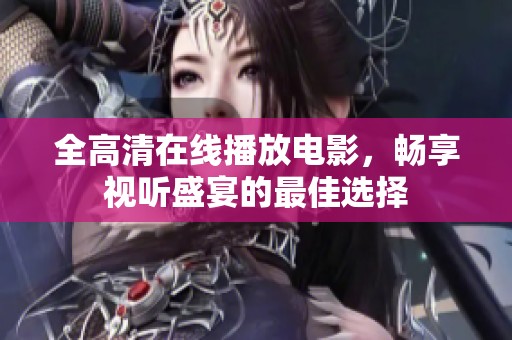 全高清在线播放电影，畅享视听盛宴的最佳选择