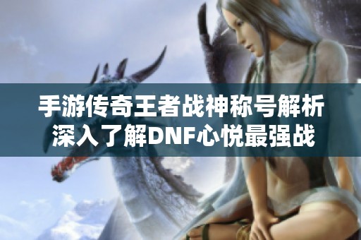 手游传奇王者战神称号解析 深入了解DNF心悦最强战神外观
