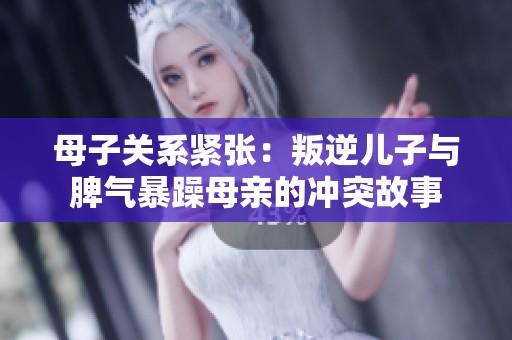 母子关系紧张：叛逆儿子与脾气暴躁母亲的冲突故事
