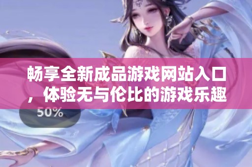 畅享全新成品游戏网站入口，体验无与伦比的游戏乐趣