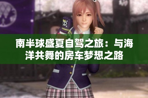 南半球盛夏自驾之旅：与海洋共舞的房车梦想之路