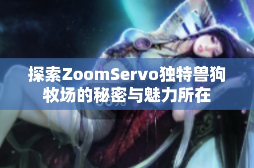 探索ZoomServo独特兽狗牧场的秘密与魅力所在
