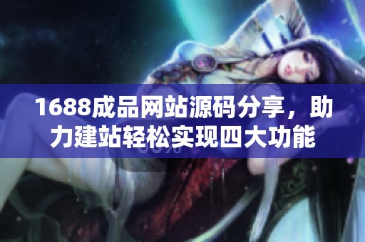 1688成品网站源码分享，助力建站轻松实现四大功能
