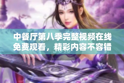 中餐厅第八季完整视频在线免费观看，精彩内容不容错过