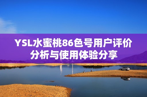 YSL水蜜桃86色号用户评价分析与使用体验分享