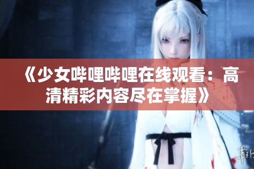 《少女哔哩哔哩在线观看：高清精彩内容尽在掌握》