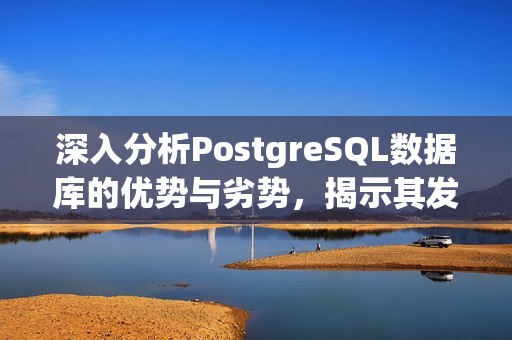 深入分析PostgreSQL数据库的优势与劣势，揭示其发展潜力与挑战